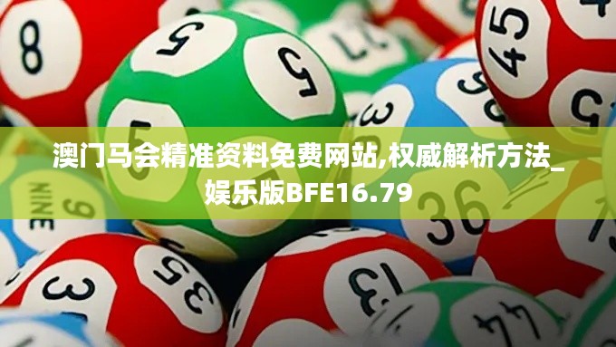 澳门马会精准资料免费网站,权威解析方法_娱乐版BFE16.79