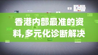 香港内部最准的资料,多元化诊断解决_影音版ZAV13.53