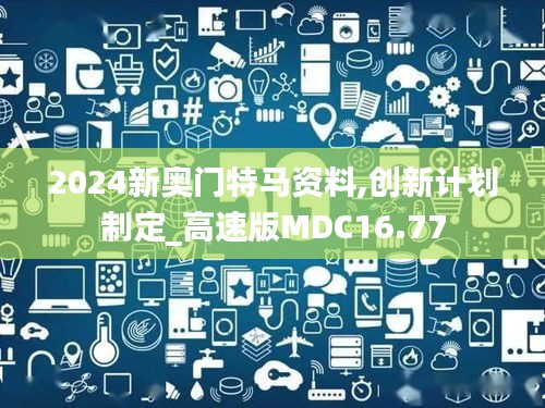 2024新奥门特马资料,创新计划制定_高速版MDC16.77