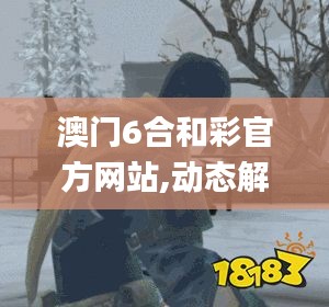 澳门6合和彩官方网站,动态解读分析_高级版XAN16.99
