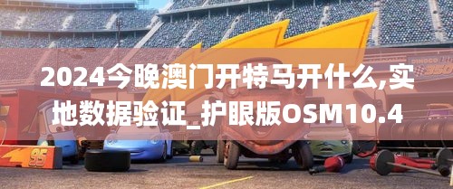 2024今晚澳门开特马开什么,实地数据验证_护眼版OSM10.42