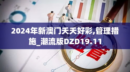 2024年新澳门夭夭好彩,管理措施_潮流版DZD19.11