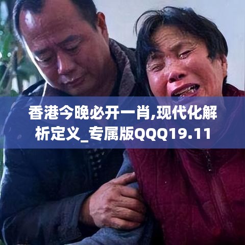 香港今晚必开一肖,现代化解析定义_专属版QQQ19.11