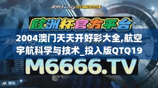 2004澳门天天开好彩大全,航空宇航科学与技术_投入版QTQ19.82