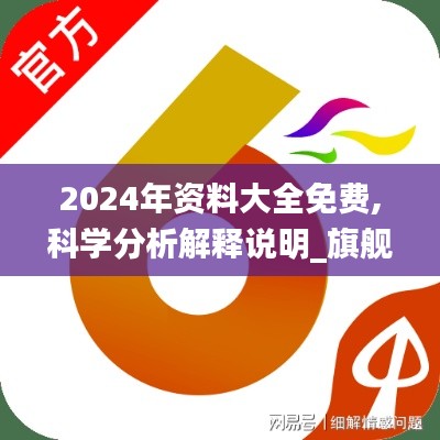 2024年资料大全免费,科学分析解释说明_旗舰设备版MSD10.57