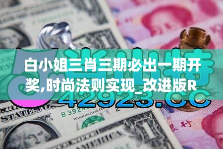 白小姐三肖三期必出一期开奖,时尚法则实现_改进版RKA10.99