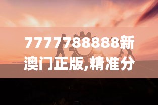 7777788888新澳门正版,精准分析实践_晴朗版EUN10.62