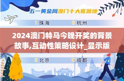 2024澳门特马今晚开奖的背景故事,互动性策略设计_显示版ULG10.41