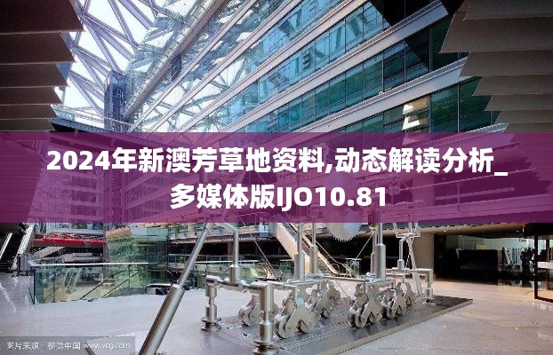 2024年新澳芳草地资料,动态解读分析_多媒体版IJO10.81