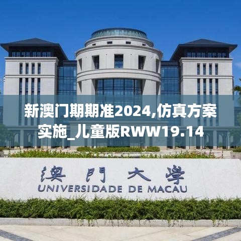 新澳门期期准2024,仿真方案实施_儿童版RWW19.14
