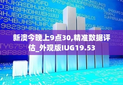 新澳今晚上9点30,精准数据评估_外观版IUG19.53