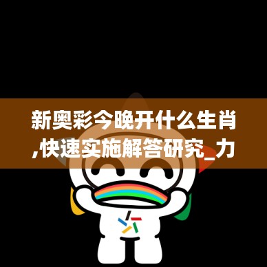 新奥彩今晚开什么生肖,快速实施解答研究_力量版QXN19.34