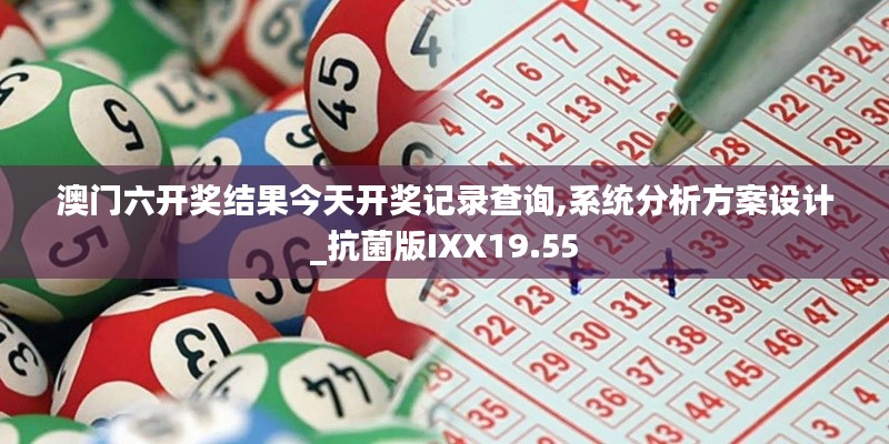 澳门六开奖结果今天开奖记录查询,系统分析方案设计_抗菌版IXX19.55