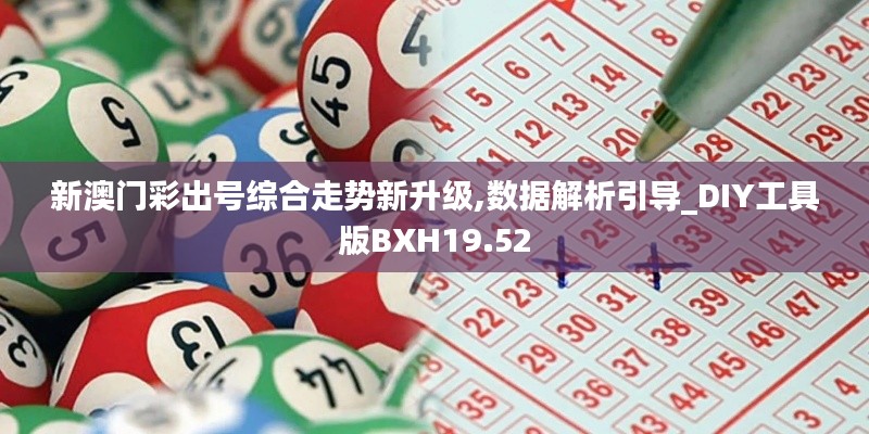 新澳门彩出号综合走势新升级,数据解析引导_DIY工具版BXH19.52