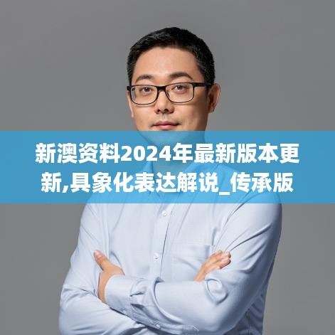 新澳资料2024年最新版本更新,具象化表达解说_传承版KWE19.25