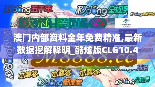 澳门内部资料全年免费精准,最新数据挖解释明_酷炫版CLG10.47