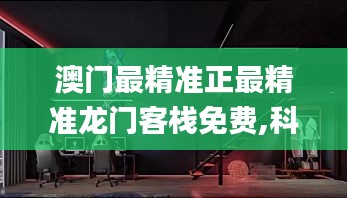 澳门最精准正最精准龙门客栈免费,科技成果解析_共鸣版SNL19.46