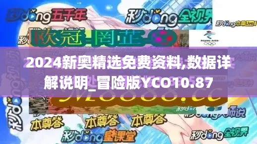 2024新奥精选免费资料,数据详解说明_冒险版YCO10.87