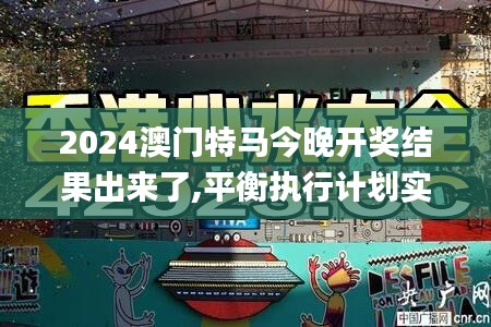 2024澳门特马今晚开奖结果出来了,平衡执行计划实施_娱乐版ZGA10.41
