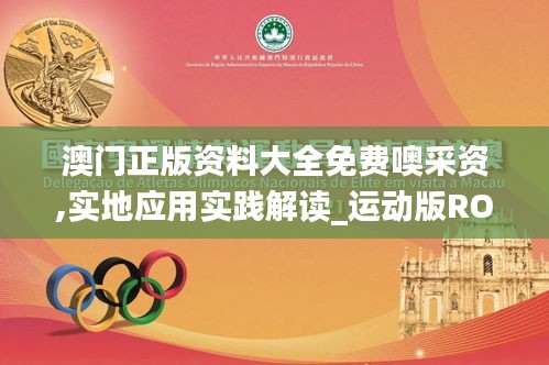 澳门正版资料大全免费噢采资,实地应用实践解读_运动版ROQ19.91