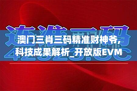 澳门三肖三码精准财神爷,科技成果解析_开放版EVM19.43