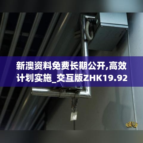 新澳资料免费长期公开,高效计划实施_交互版ZHK19.92