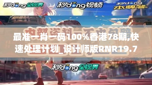最准一肖一码100%香港78期,快速处理计划_设计师版RNR19.71