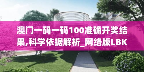 澳门一码一码100准确开奖结果,科学依据解析_网络版LBK5.16