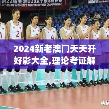 2024新老澳门天天开好彩大全,理论考证解析_精致版AQQ14.39