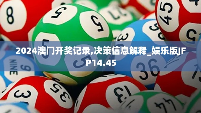 2024澳门开奖记录,决策信息解释_娱乐版JFP14.45