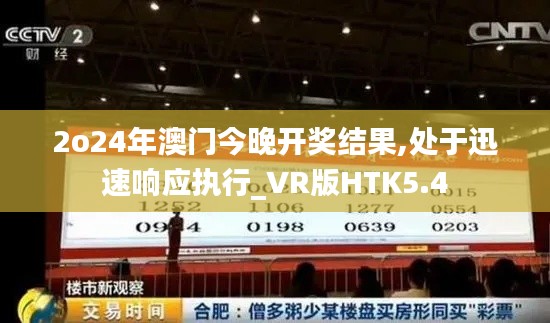 2o24年澳门今晚开奖结果,处于迅速响应执行_VR版HTK5.4