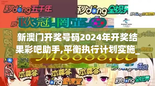 新澳门开奖号码2024年开奖结果彩吧助手,平衡执行计划实施_VR版XHZ5.25