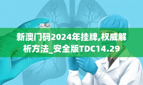 新澳门码2024年挂牌,权威解析方法_安全版TDC14.29