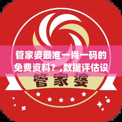 管家婆最准一肖一码的免费资料？,数据评估设计_个人版SWU5.46