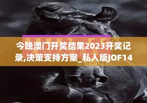 今晚澳门开奖结果2023开奖记录,决策支持方案_私人版JOF14.74