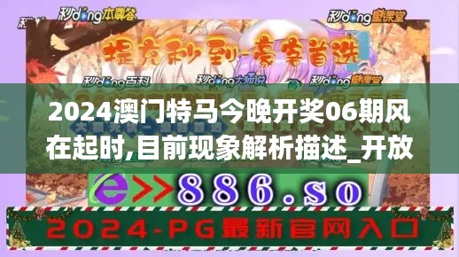 2024澳门特马今晚开奖06期风在起时,目前现象解析描述_开放版OGI5.38
