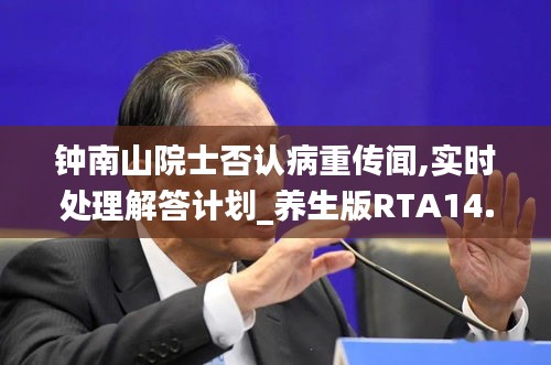 钟南山院士否认病重传闻,实时处理解答计划_养生版RTA14.58