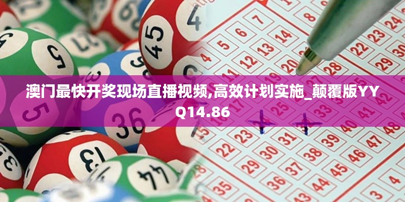 澳门最快开奖现场直播视频,高效计划实施_颠覆版YYQ14.86