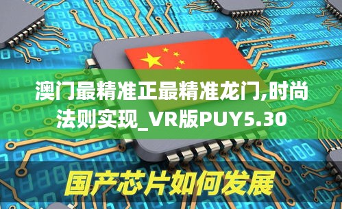 澳门最精准正最精准龙门,时尚法则实现_VR版PUY5.30