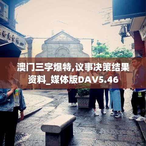 澳门三字爆特,议事决策结果资料_媒体版DAV5.46