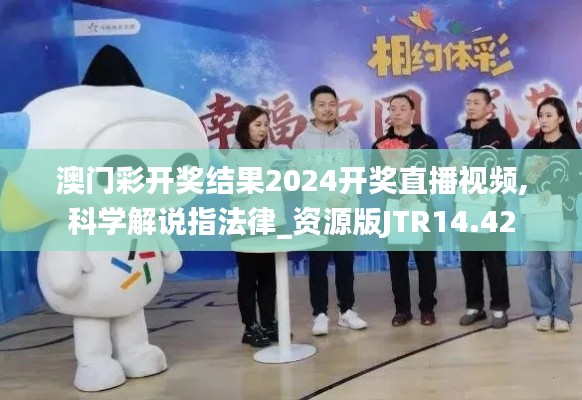 澳门彩开奖结果2024开奖直播视频,科学解说指法律_资源版JTR14.42