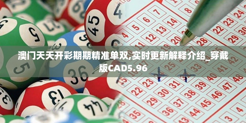 澳门天天开彩期期精准单双,实时更新解释介绍_穿戴版CAD5.96