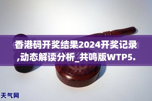 香港码开奖结果2024开奖记录,动态解读分析_共鸣版WTP5.81