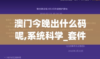 澳门今晚出什么码呢,系统科学_套件版CKM5.10