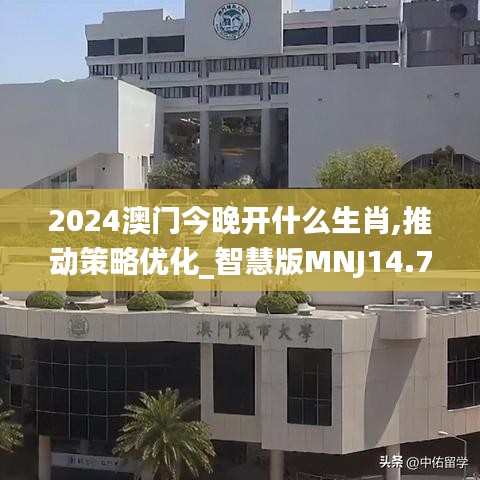 2024澳门今晚开什么生肖,推动策略优化_智慧版MNJ14.76
