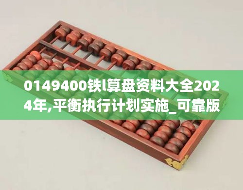 0149400铁l算盘资料大全2024年,平衡执行计划实施_可靠版WGO14.15