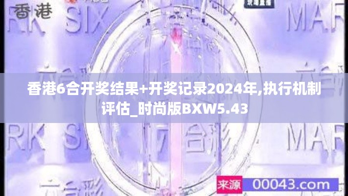 香港6合开奖结果+开奖记录2024年,执行机制评估_时尚版BXW5.43