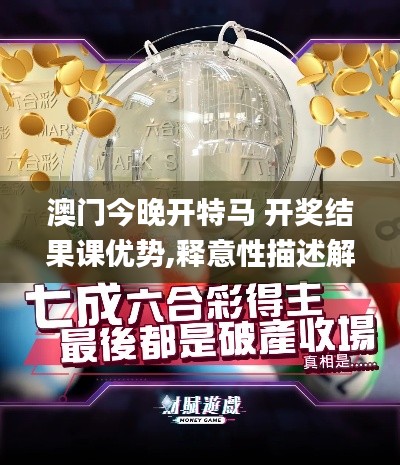 澳门今晚开特马 开奖结果课优势,释意性描述解_进口版XNS5.97