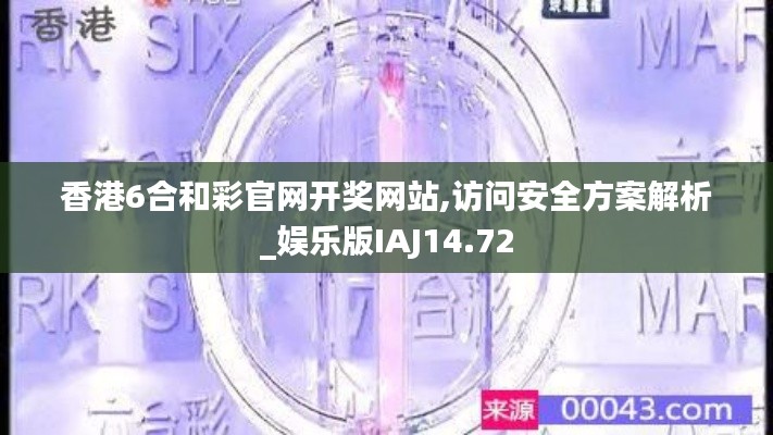香港6合和彩官网开奖网站,访问安全方案解析_娱乐版IAJ14.72