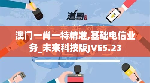 澳门一肖一特精准,基础电信业务_未来科技版JVE5.23